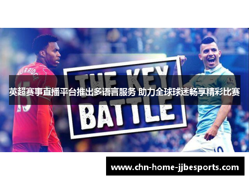 英超赛事直播平台推出多语言服务 助力全球球迷畅享精彩比赛 英超赛事直播平台推出多语言服务 助力全球球迷畅享精彩比赛