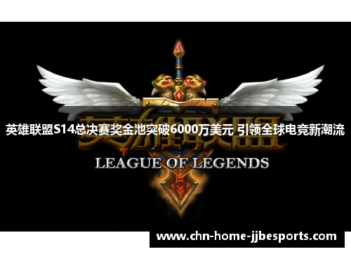 英雄联盟S14总决赛奖金池突破6000万美元 引领全球电竞新潮流 英雄联盟S14总决赛奖金池突破6000万美元 引领全球电竞新潮流