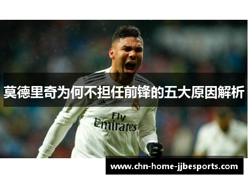 莫德里奇为何不担任前锋的五大原因解析 莫德里奇为何不担任前锋的五大原因解析
