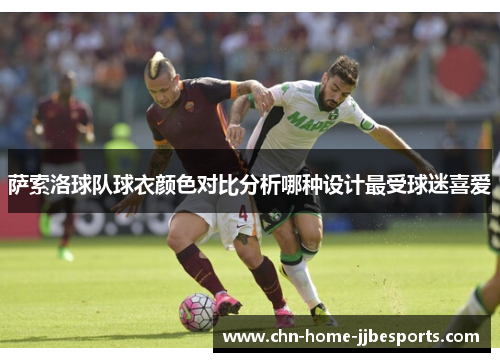 萨索洛球队球衣颜色对比分析哪种设计最受球迷喜爱 萨索洛球队球衣颜色对比分析哪种设计最受球迷喜爱