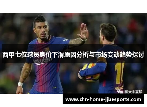 西甲七位球员身价下滑原因分析与市场变动趋势探讨