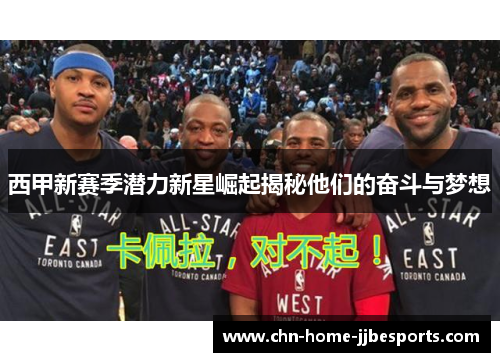 西甲新赛季潜力新星崛起揭秘他们的奋斗与梦想 西甲新赛季潜力新星崛起揭秘他们的奋斗与梦想