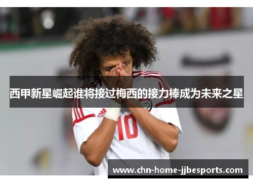 西甲新星崛起谁将接过梅西的接力棒成为未来之星