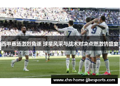 西甲赛场激烈角逐 球星风采与战术对决点燃激情盛宴 西甲赛场激烈角逐 球星风采与战术对决点燃激情盛宴