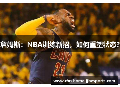詹姆斯:NBA训练新招,如何重塑状态? 詹姆斯:NBA训练新招,如何重塑状态?