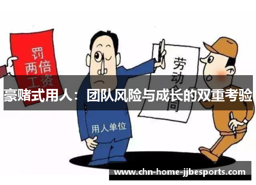 豪赌式用人:团队风险与成长的双重考验 豪赌式用人:团队风险与成长的双重考验