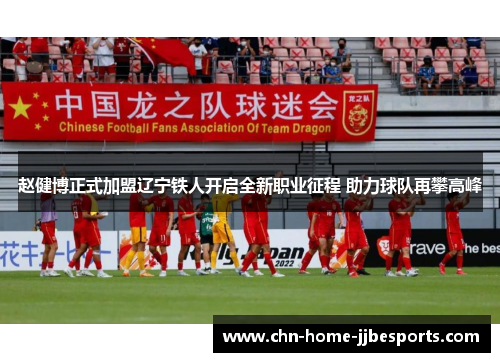 赵健博正式加盟辽宁铁人开启全新职业征程 助力球队再攀高峰