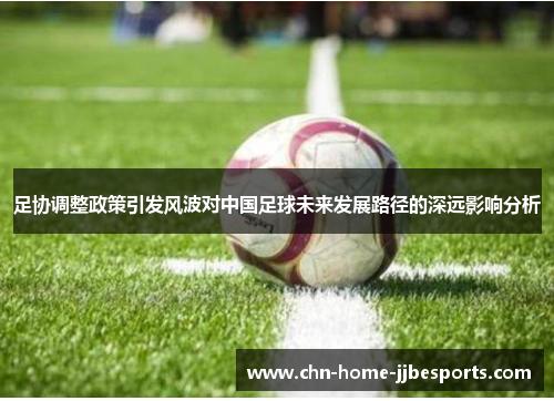 足协调整政策引发风波对中国足球未来发展路径的深远影响分析