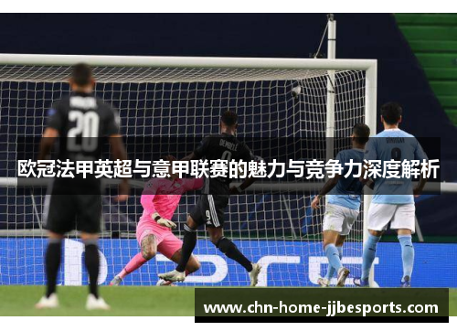 欧冠法甲英超与意甲联赛的魅力与竞争力深度解析