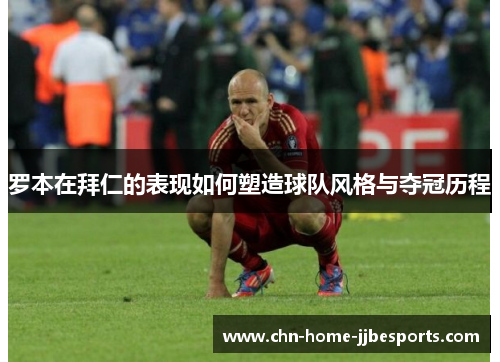 罗本在拜仁的表现如何塑造球队风格与夺冠历程 罗本在拜仁的表现如何塑造球队风格与夺冠历程