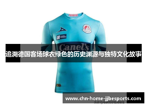 追溯德国客场球衣绿色的历史渊源与独特文化故事
