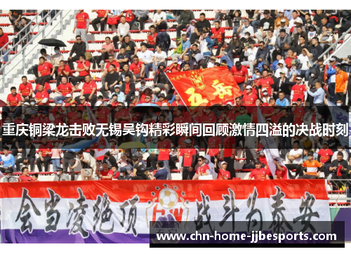 重庆铜梁龙击败无锡吴钩精彩瞬间回顾激情四溢的决战时刻