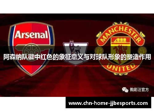 阿森纳队徽中红色的象征意义与对球队形象的塑造作用