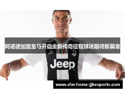 阿诺德加盟皇马开启全新传奇征程球迷期待新篇章