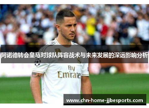 阿诺德转会皇马对球队阵容战术与未来发展的深远影响分析