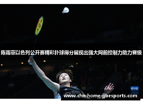 陈雨菲以色列公开赛精彩扑球得分展现出强大网前控制力助力晋级