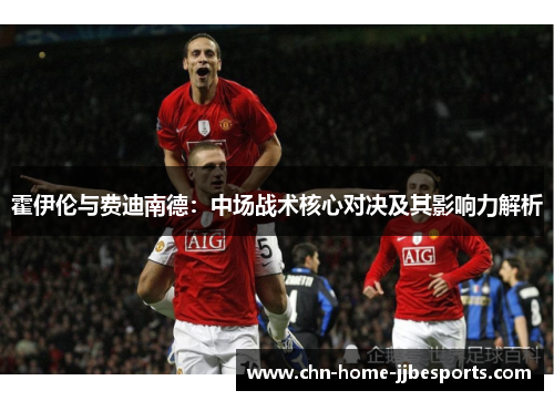 霍伊伦与费迪南德：中场战术核心对决及其影响力解析