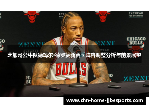芝加哥公牛队德玛尔·德罗赞新赛季阵容调整分析与前景展望