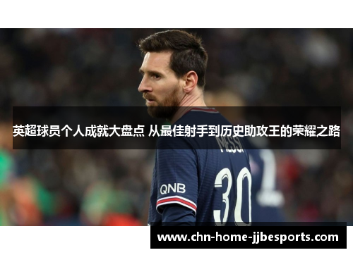 英超球员个人成就大盘点 从最佳射手到历史助攻王的荣耀之路 英超球员个人成就大盘点 从最佳射手到历史助攻王的荣耀之路