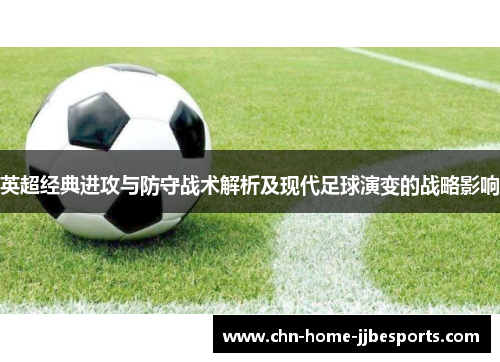 英超经典进攻与防守战术解析及现代足球演变的战略影响