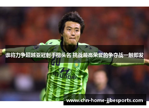 谁将力争超越亚冠射手榜头名 挑战最高荣誉的争夺战一触即发