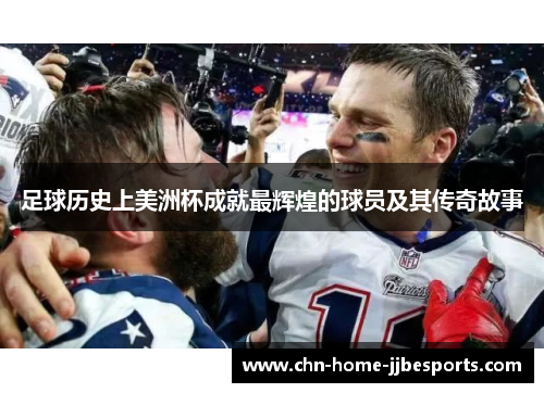 足球历史上美洲杯成就最辉煌的球员及其传奇故事