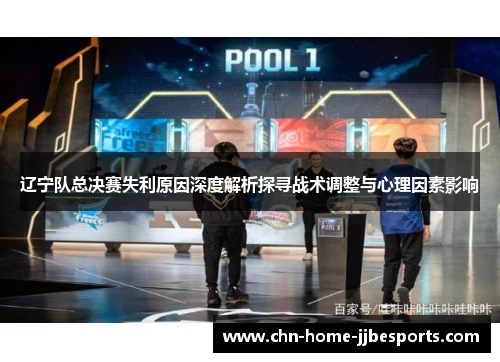 辽宁队总决赛失利原因深度解析探寻战术调整与心理因素影响 辽宁队总决赛失利原因深度解析探寻战术调整与心理因素影响