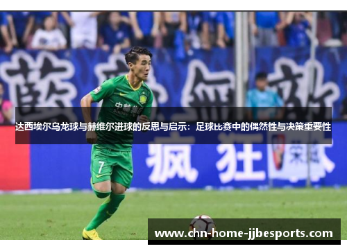 达西埃尔乌龙球与赫维尔进球的反思与启示：足球比赛中的偶然性与决策重要性