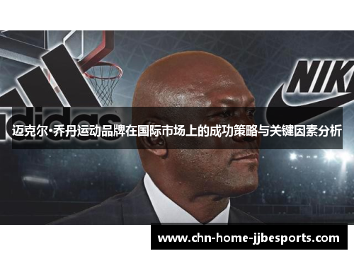 迈克尔·乔丹运动品牌在国际市场上的成功策略与关键因素分析