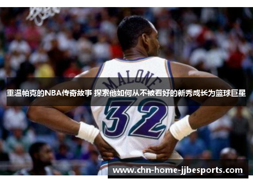 重温帕克的NBA传奇故事 探索他如何从不被看好的新秀成长为篮球巨星