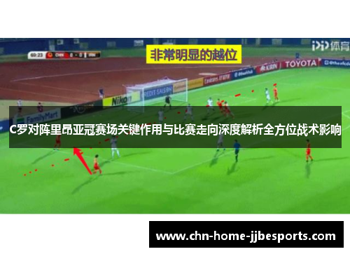 C罗对阵里昂亚冠赛场关键作用与比赛走向深度解析全方位战术影响