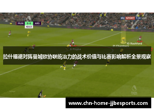 拉什福德对阵曼城欧协联统治力的战术价值与比赛影响解析全景观察 拉什福德对阵曼城欧协联统治力的战术价值与比赛影响解析全景观察