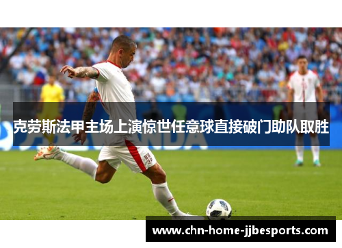 克劳斯法甲主场上演惊世任意球直接破门助队取胜