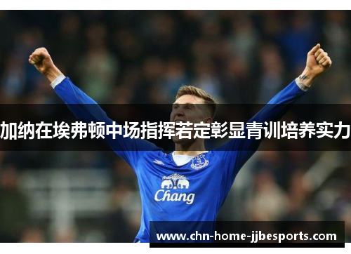 加纳在埃弗顿中场指挥若定彰显青训培养实力