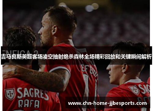 吉马良斯英超客场凌空抽射绝杀森林全场精彩回放和关键瞬间解析