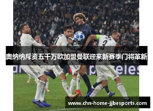 奥纳纳斥资五千万欧加盟曼联迎来新赛季门将革新