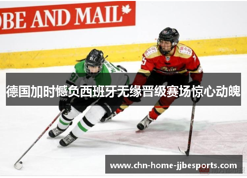 德国加时憾负西班牙无缘晋级赛场惊心动魄