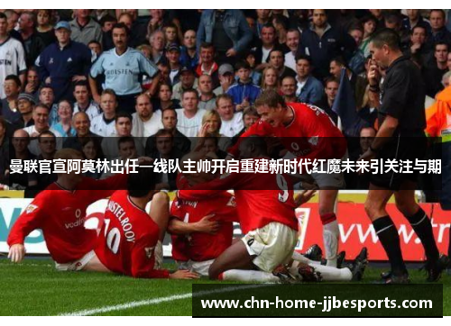 曼联官宣阿莫林出任一线队主帅开启重建新时代红魔未来引关注与期 曼联官宣阿莫林出任一线队主帅开启重建新时代红魔未来引关注与期