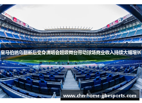 皇马伯纳乌翻新后变身演唱会超级舞台带动球场商业收入持续大幅增长