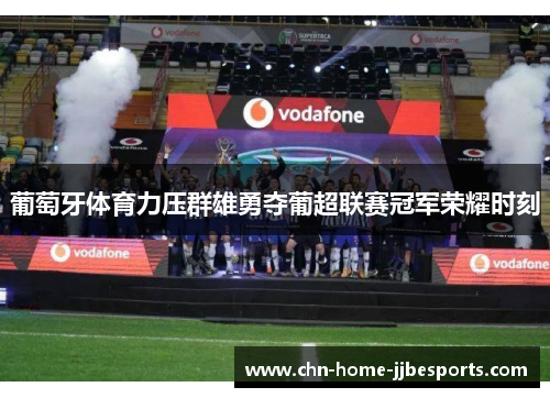 葡萄牙体育力压群雄勇夺葡超联赛冠军荣耀时刻