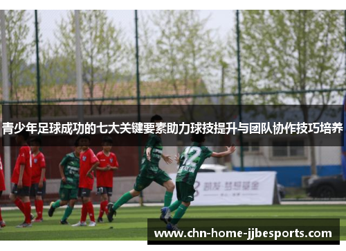 青少年足球成功的七大关键要素助力球技提升与团队协作技巧培养