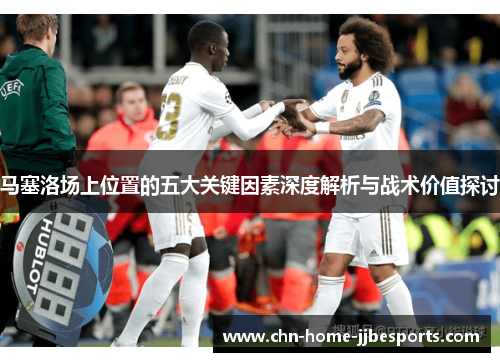 马塞洛场上位置的五大关键因素深度解析与战术价值探讨