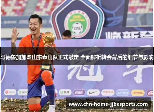 马德鲁加加盟山东泰山队正式敲定 全面解析转会背后的细节与影响