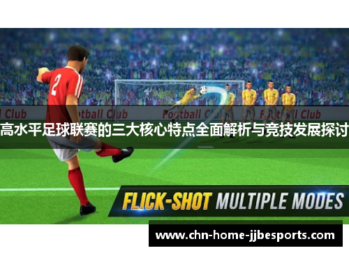 高水平足球联赛的三大核心特点全面解析与竞技发展探讨