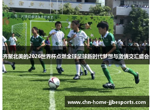 齐聚北美的2026世界杯点燃全球足球新时代梦想与激情交汇盛会