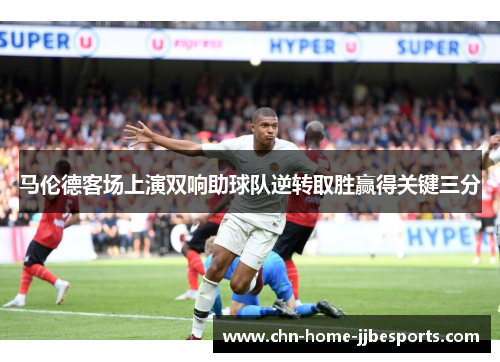 马伦德客场上演双响助球队逆转取胜赢得关键三分