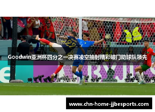 Goodwin亚洲杯四分之一决赛凌空抽射精彩破门助球队领先