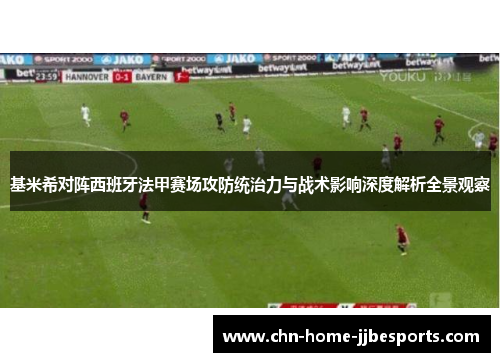 基米希对阵西班牙法甲赛场攻防统治力与战术影响深度解析全景观察