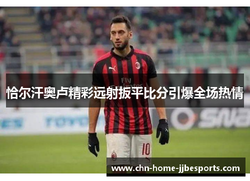 恰尔汗奥卢精彩远射扳平比分引爆全场热情