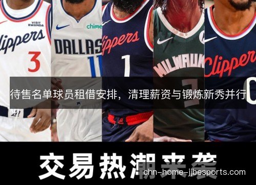 待售名单球员租借安排，清理薪资与锻炼新秀并行